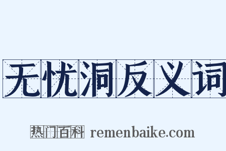 无忧洞反义词是什么意思的图片